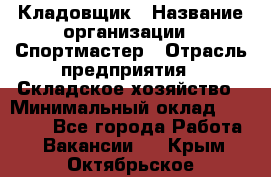 Кладовщик › Название организации ­ Спортмастер › Отрасль предприятия ­ Складское хозяйство › Минимальный оклад ­ 26 000 - Все города Работа » Вакансии   . Крым,Октябрьское